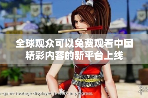 全球观众可以免费观看中国精彩内容的新平台上线