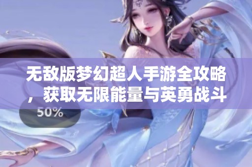 无敌版梦幻超人手游全攻略，获取无限能量与英勇战斗技巧