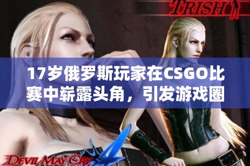 17岁俄罗斯玩家在CSGO比赛中崭露头角，引发游戏圈热议