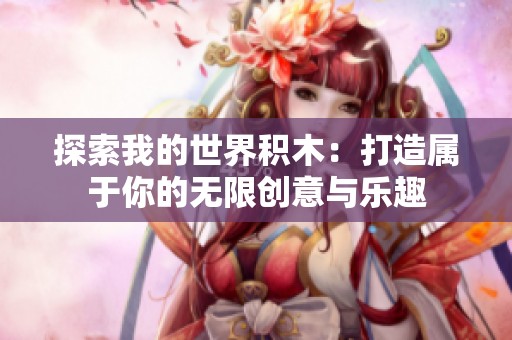 探索我的世界积木：打造属于你的无限创意与乐趣