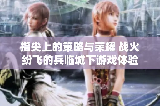 指尖上的策略与荣耀 战火纷飞的兵临城下游戏体验