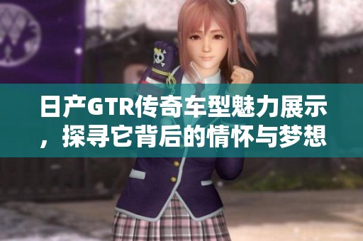 日产GTR传奇车型魅力展示，探寻它背后的情怀与梦想