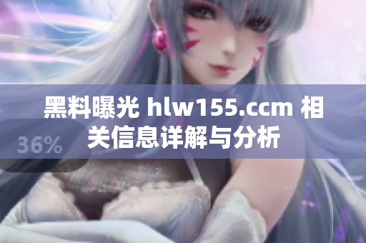 黑料曝光 hlw155.ccm 相关信息详解与分析