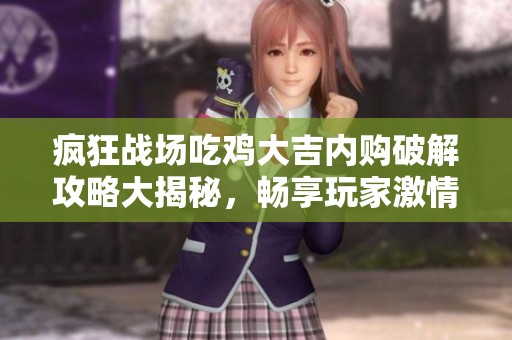 疯狂战场吃鸡大吉内购破解攻略大揭秘，畅享玩家激情体验！