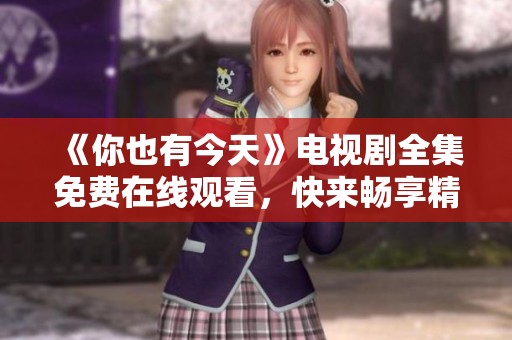 《你也有今天》电视剧全集免费在线观看，快来畅享精彩剧情！
