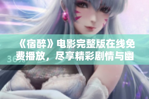 《宿醉》电影完整版在线免费播放，尽享精彩剧情与幽默时刻