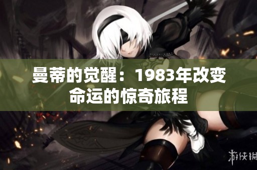 曼蒂的觉醒：1983年改变命运的惊奇旅程