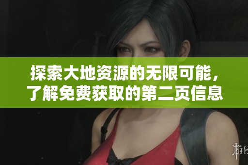 探索大地资源的无限可能，了解免费获取的第二页信息