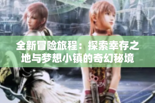 全新冒险旅程：探索幸存之地与梦想小镇的奇幻秘境