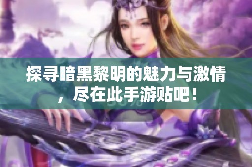 探寻暗黑黎明的魅力与激情，尽在此手游贴吧！