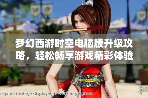 梦幻西游时空电脑版升级攻略，轻松畅享游戏精彩体验