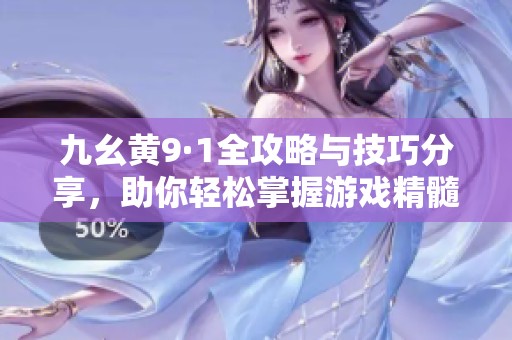 九幺黄9·1全攻略与技巧分享，助你轻松掌握游戏精髓