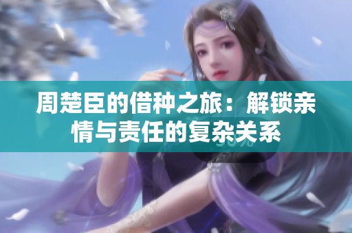 周楚臣的借种之旅：解锁亲情与责任的复杂关系