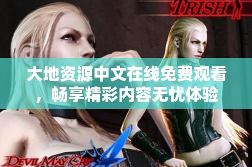 大地资源中文在线免费观看，畅享精彩内容无忧体验