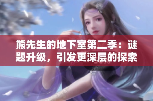 熊先生的地下室第二季：谜题升级，引发更深层的探索与悬疑