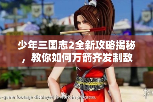 少年三国志2全新攻略揭秘，教你如何万箭齐发制敌
