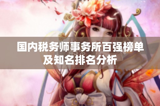 国内税务师事务所百强榜单及知名排名分析
