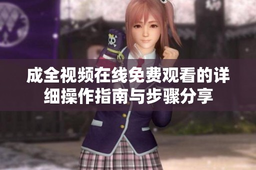 成全视频在线免费观看的详细操作指南与步骤分享