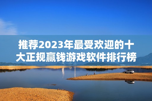 推荐2023年最受欢迎的十大正规赢钱游戏软件排行榜