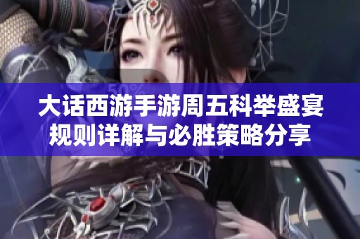 大话西游手游周五科举盛宴规则详解与必胜策略分享