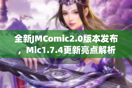 全新JMComic2.0版本发布，Mic1.7.4更新亮点解析