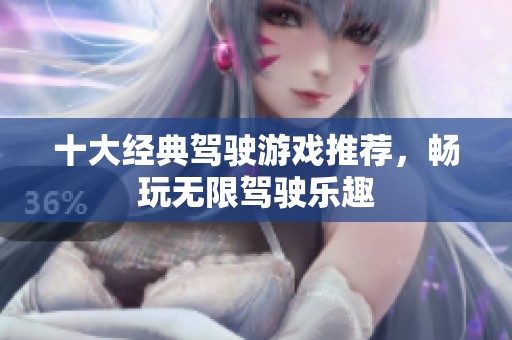 十大经典驾驶游戏推荐，畅玩无限驾驶乐趣