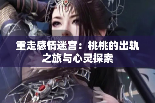 重走感情迷宫：桃桃的出轨之旅与心灵探索