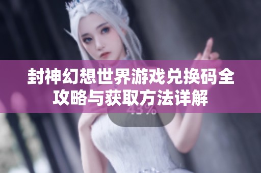 封神幻想世界游戏兑换码全攻略与获取方法详解