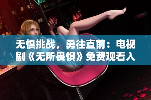 无惧挑战，勇往直前：电视剧《无所畏惧》免费观看入口分享