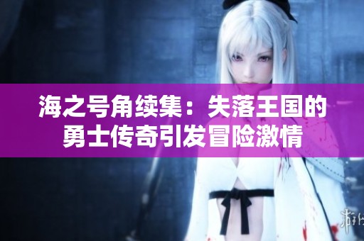 海之号角续集：失落王国的勇士传奇引发冒险激情