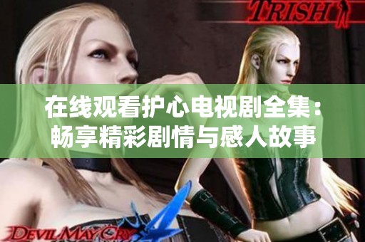 在线观看护心电视剧全集：畅享精彩剧情与感人故事