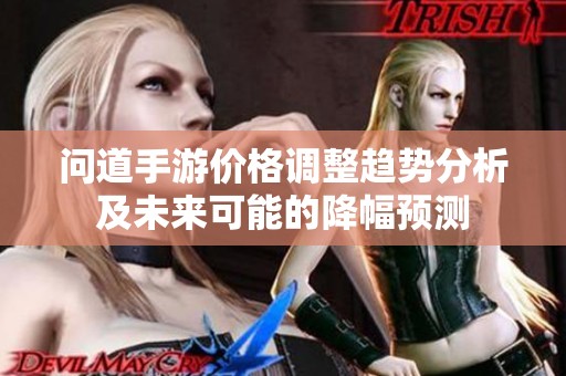 问道手游价格调整趋势分析及未来可能的降幅预测