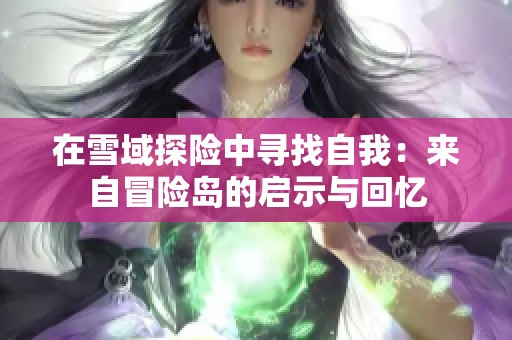 在雪域探险中寻找自我：来自冒险岛的启示与回忆