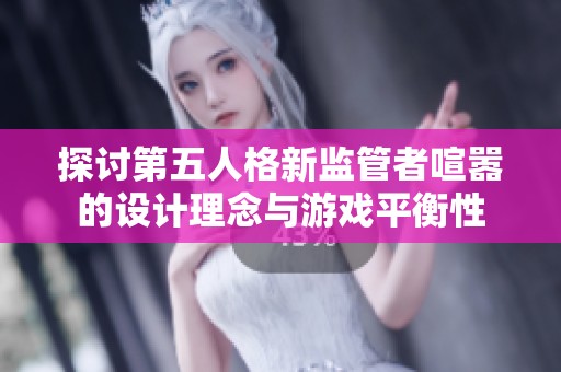探讨第五人格新监管者喧嚣的设计理念与游戏平衡性