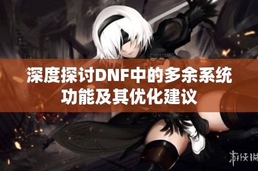 深度探讨DNF中的多余系统功能及其优化建议