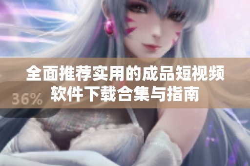 全面推荐实用的成品短视频软件下载合集与指南