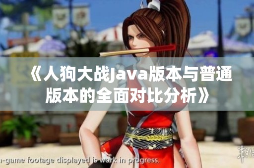 《人狗大战Java版本与普通版本的全面对比分析》