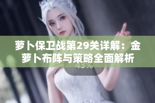 萝卜保卫战第29关详解：金萝卜布阵与策略全面解析