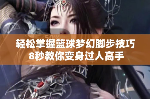 轻松掌握篮球梦幻脚步技巧 8秒教你变身过人高手