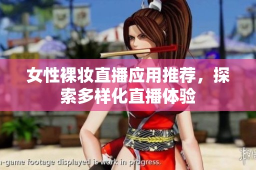 女性裸妆直播应用推荐，探索多样化直播体验