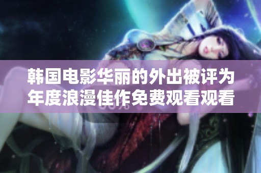 韩国电影华丽的外出被评为年度浪漫佳作免费观看观看