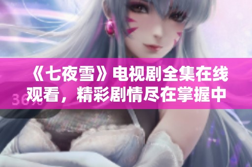 《七夜雪》电视剧全集在线观看，精彩剧情尽在掌握中
