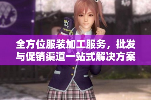 全方位服装加工服务，批发与促销渠道一站式解决方案