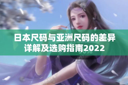 日本尺码与亚洲尺码的差异详解及选购指南2022