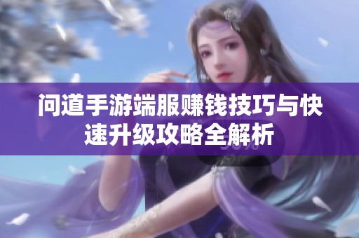 问道手游端服赚钱技巧与快速升级攻略全解析