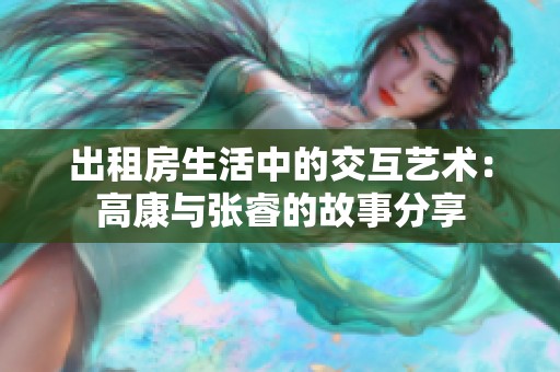 出租房生活中的交互艺术：高康与张睿的故事分享