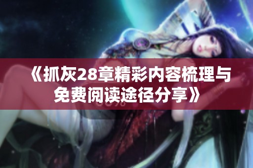 《抓灰28章精彩内容梳理与免费阅读途径分享》