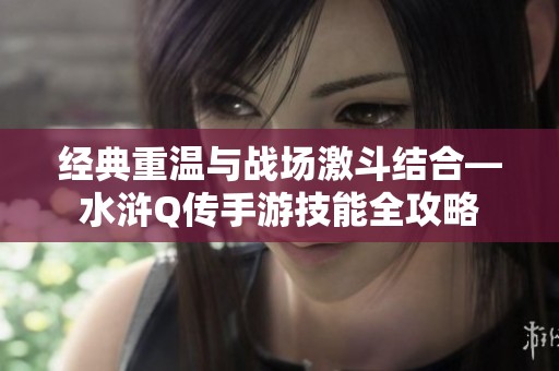 经典重温与战场激斗结合—水浒Q传手游技能全攻略
