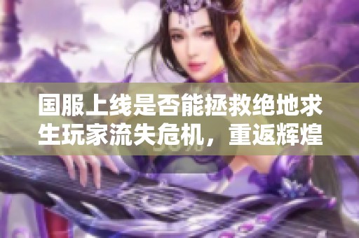 国服上线是否能拯救绝地求生玩家流失危机，重返辉煌？
