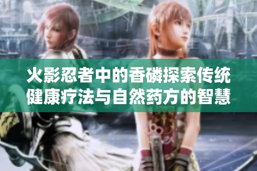 火影忍者中的香磷探索传统健康疗法与自然药方的智慧